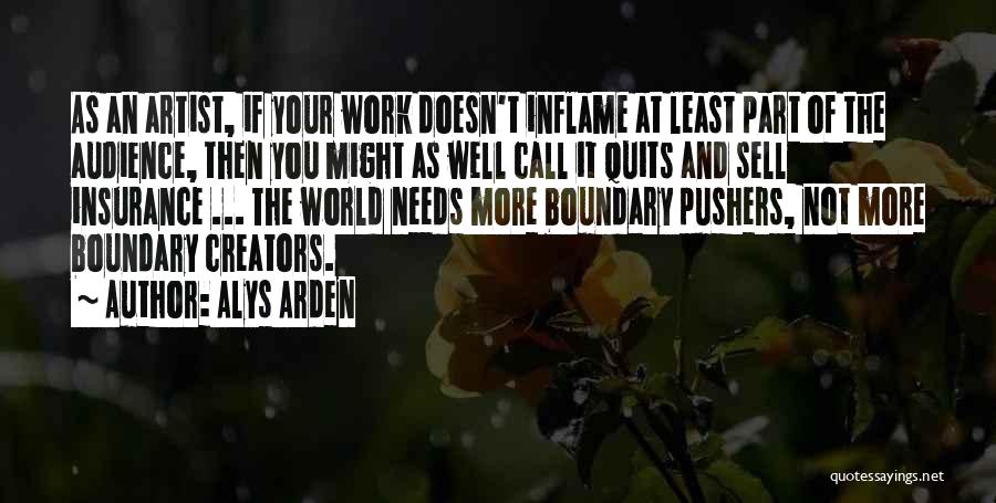 Alys Arden Quotes: As An Artist, If Your Work Doesn't Inflame At Least Part Of The Audience, Then You Might As Well Call