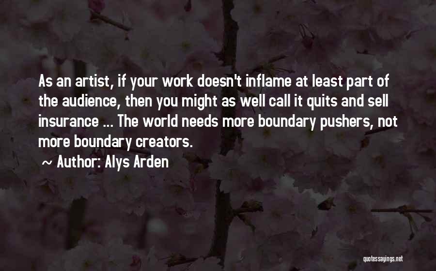 Alys Arden Quotes: As An Artist, If Your Work Doesn't Inflame At Least Part Of The Audience, Then You Might As Well Call