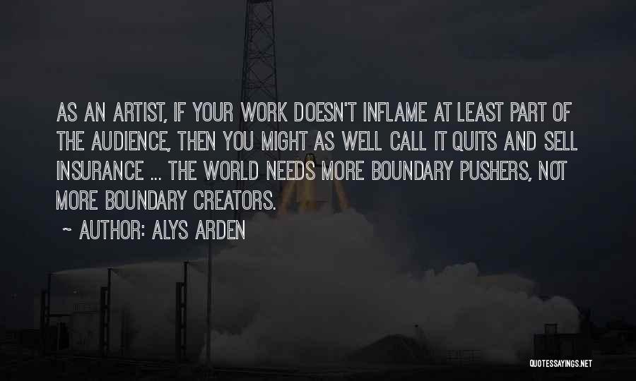 Alys Arden Quotes: As An Artist, If Your Work Doesn't Inflame At Least Part Of The Audience, Then You Might As Well Call