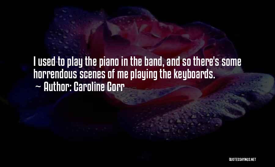 Caroline Corr Quotes: I Used To Play The Piano In The Band, And So There's Some Horrendous Scenes Of Me Playing The Keyboards.