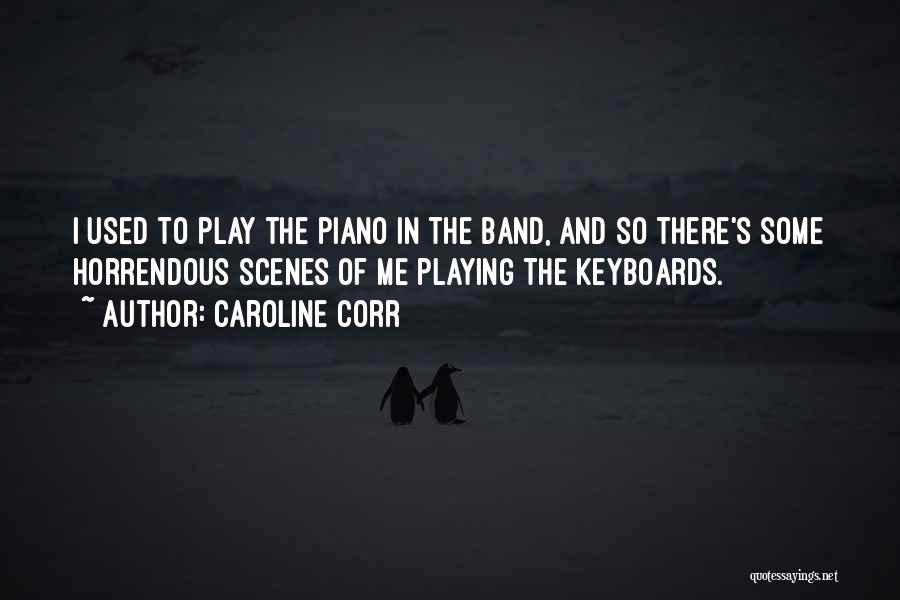 Caroline Corr Quotes: I Used To Play The Piano In The Band, And So There's Some Horrendous Scenes Of Me Playing The Keyboards.