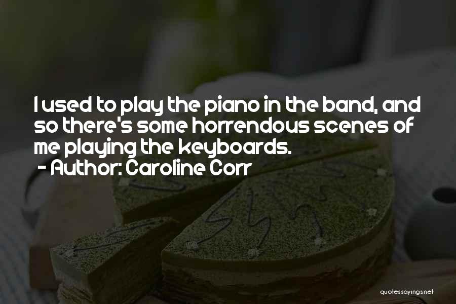 Caroline Corr Quotes: I Used To Play The Piano In The Band, And So There's Some Horrendous Scenes Of Me Playing The Keyboards.