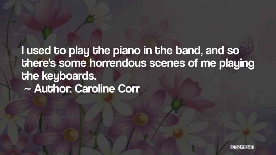 Caroline Corr Quotes: I Used To Play The Piano In The Band, And So There's Some Horrendous Scenes Of Me Playing The Keyboards.