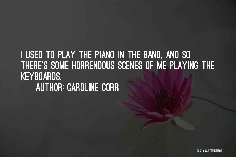 Caroline Corr Quotes: I Used To Play The Piano In The Band, And So There's Some Horrendous Scenes Of Me Playing The Keyboards.