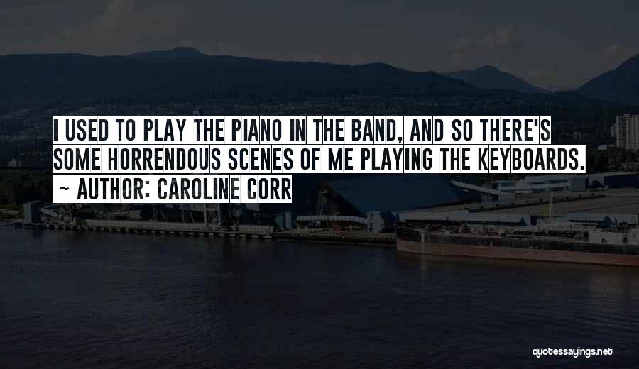 Caroline Corr Quotes: I Used To Play The Piano In The Band, And So There's Some Horrendous Scenes Of Me Playing The Keyboards.