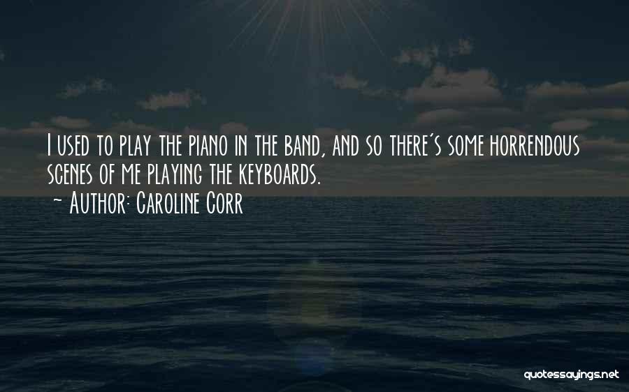 Caroline Corr Quotes: I Used To Play The Piano In The Band, And So There's Some Horrendous Scenes Of Me Playing The Keyboards.