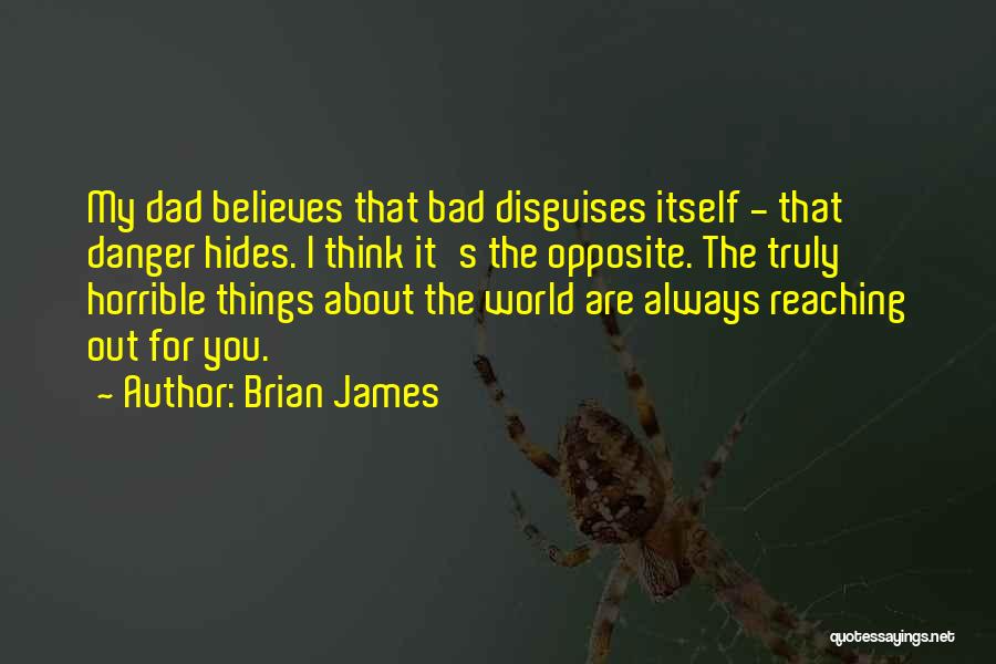 Brian James Quotes: My Dad Believes That Bad Disguises Itself - That Danger Hides. I Think It's The Opposite. The Truly Horrible Things