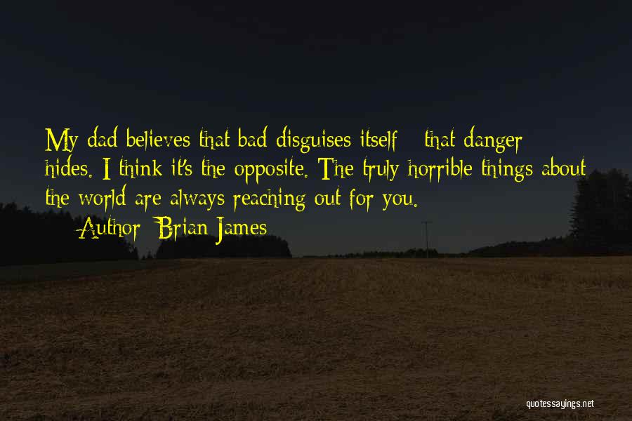 Brian James Quotes: My Dad Believes That Bad Disguises Itself - That Danger Hides. I Think It's The Opposite. The Truly Horrible Things