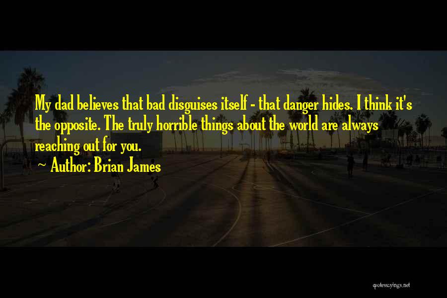 Brian James Quotes: My Dad Believes That Bad Disguises Itself - That Danger Hides. I Think It's The Opposite. The Truly Horrible Things