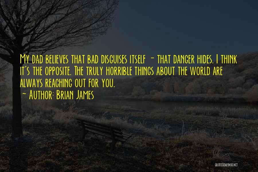 Brian James Quotes: My Dad Believes That Bad Disguises Itself - That Danger Hides. I Think It's The Opposite. The Truly Horrible Things