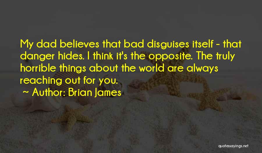 Brian James Quotes: My Dad Believes That Bad Disguises Itself - That Danger Hides. I Think It's The Opposite. The Truly Horrible Things