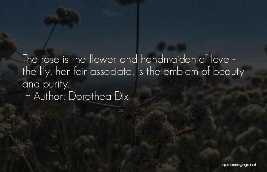 Dorothea Dix Quotes: The Rose Is The Flower And Handmaiden Of Love - The Lily, Her Fair Associate, Is The Emblem Of Beauty