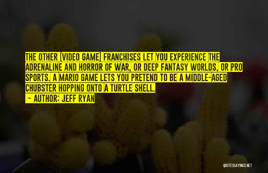 Jeff Ryan Quotes: The Other [video Game] Franchises Let You Experience The Adrenaline And Horror Of War, Or Deep Fantasy Worlds, Or Pro