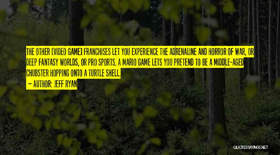 Jeff Ryan Quotes: The Other [video Game] Franchises Let You Experience The Adrenaline And Horror Of War, Or Deep Fantasy Worlds, Or Pro