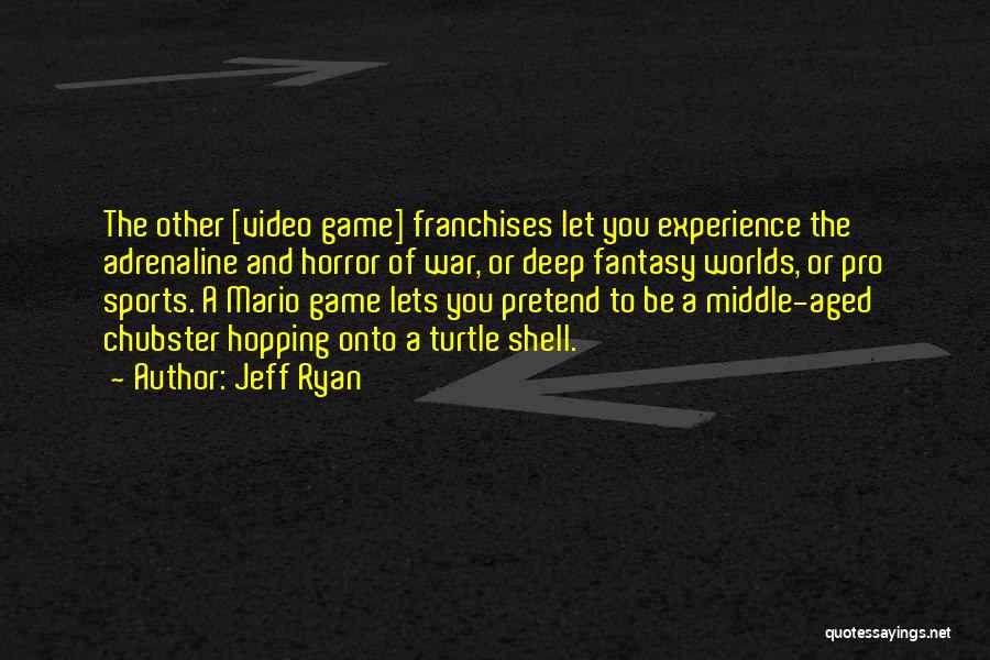 Jeff Ryan Quotes: The Other [video Game] Franchises Let You Experience The Adrenaline And Horror Of War, Or Deep Fantasy Worlds, Or Pro