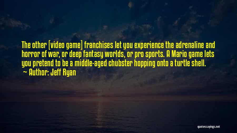 Jeff Ryan Quotes: The Other [video Game] Franchises Let You Experience The Adrenaline And Horror Of War, Or Deep Fantasy Worlds, Or Pro