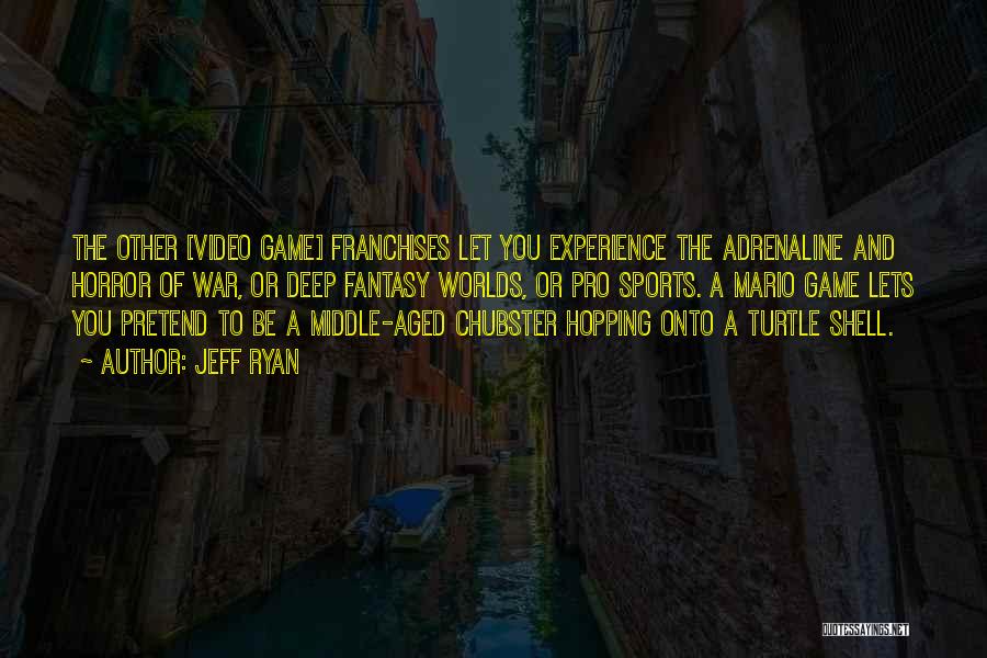 Jeff Ryan Quotes: The Other [video Game] Franchises Let You Experience The Adrenaline And Horror Of War, Or Deep Fantasy Worlds, Or Pro