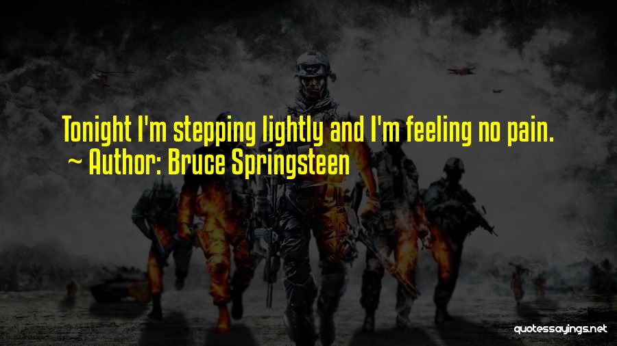 Bruce Springsteen Quotes: Tonight I'm Stepping Lightly And I'm Feeling No Pain.