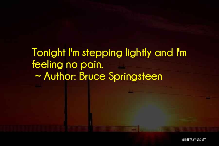 Bruce Springsteen Quotes: Tonight I'm Stepping Lightly And I'm Feeling No Pain.