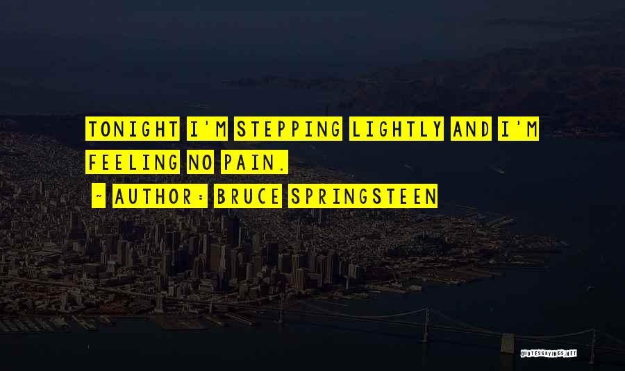 Bruce Springsteen Quotes: Tonight I'm Stepping Lightly And I'm Feeling No Pain.