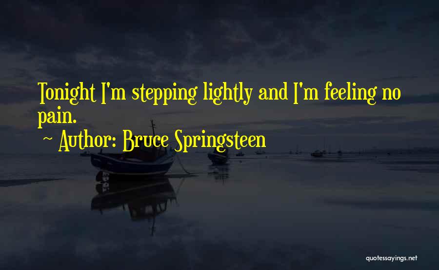 Bruce Springsteen Quotes: Tonight I'm Stepping Lightly And I'm Feeling No Pain.