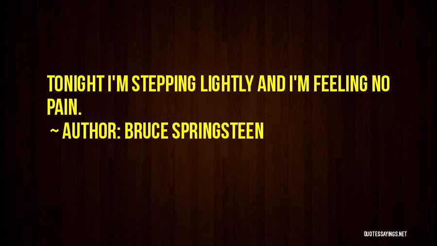 Bruce Springsteen Quotes: Tonight I'm Stepping Lightly And I'm Feeling No Pain.