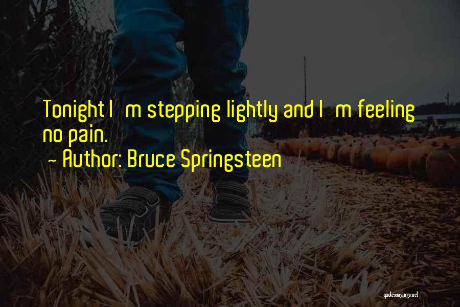 Bruce Springsteen Quotes: Tonight I'm Stepping Lightly And I'm Feeling No Pain.