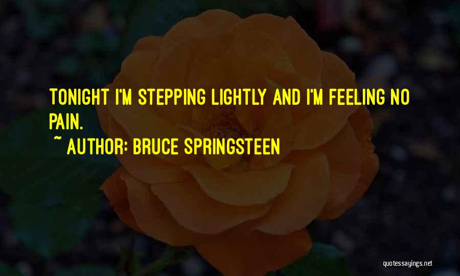 Bruce Springsteen Quotes: Tonight I'm Stepping Lightly And I'm Feeling No Pain.