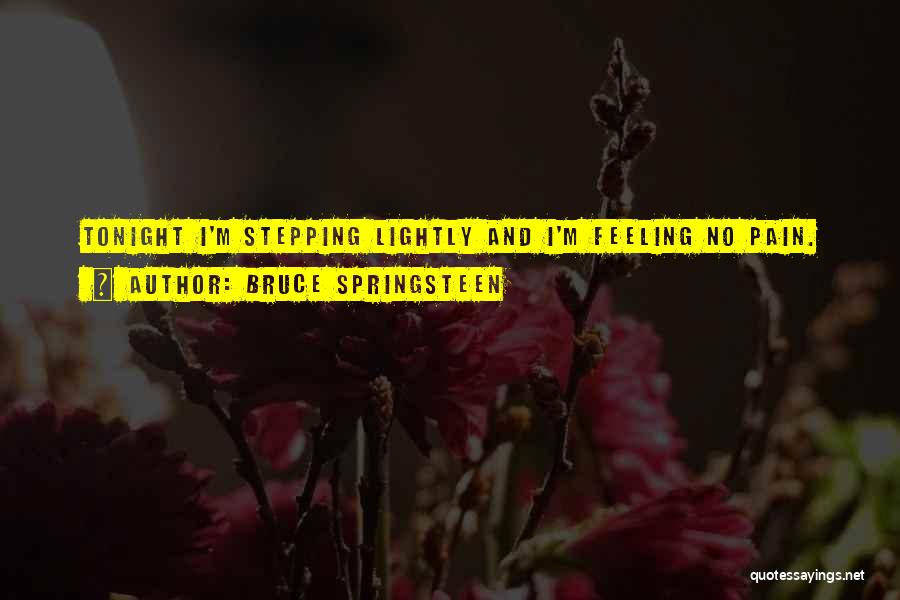 Bruce Springsteen Quotes: Tonight I'm Stepping Lightly And I'm Feeling No Pain.