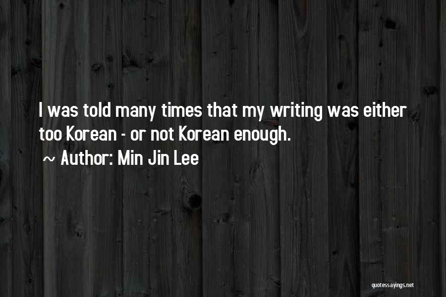 Min Jin Lee Quotes: I Was Told Many Times That My Writing Was Either Too Korean - Or Not Korean Enough.