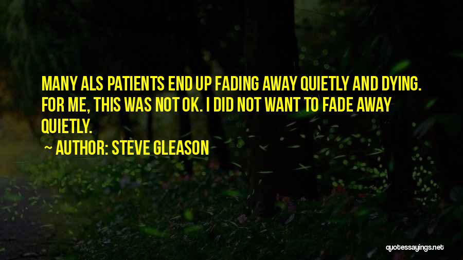 Steve Gleason Quotes: Many Als Patients End Up Fading Away Quietly And Dying. For Me, This Was Not Ok. I Did Not Want