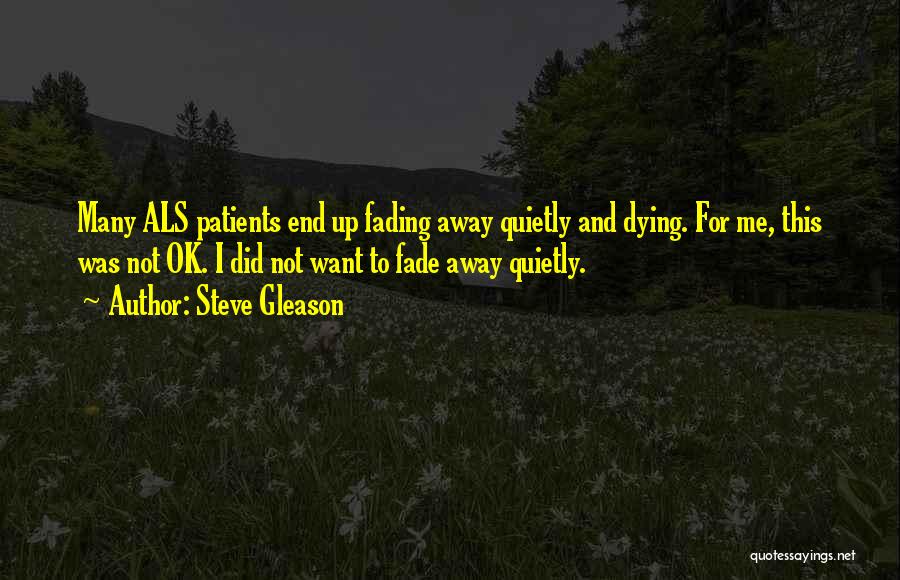 Steve Gleason Quotes: Many Als Patients End Up Fading Away Quietly And Dying. For Me, This Was Not Ok. I Did Not Want
