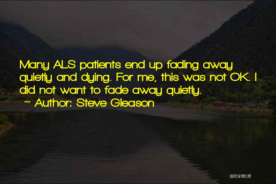 Steve Gleason Quotes: Many Als Patients End Up Fading Away Quietly And Dying. For Me, This Was Not Ok. I Did Not Want