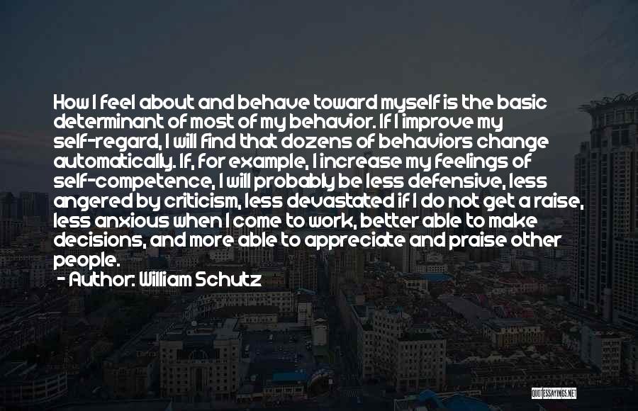 William Schutz Quotes: How I Feel About And Behave Toward Myself Is The Basic Determinant Of Most Of My Behavior. If I Improve