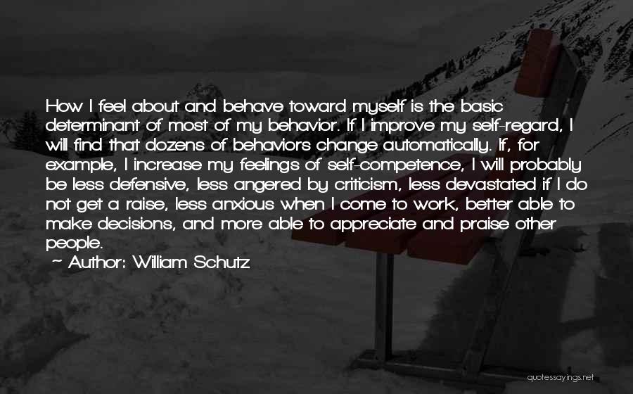 William Schutz Quotes: How I Feel About And Behave Toward Myself Is The Basic Determinant Of Most Of My Behavior. If I Improve