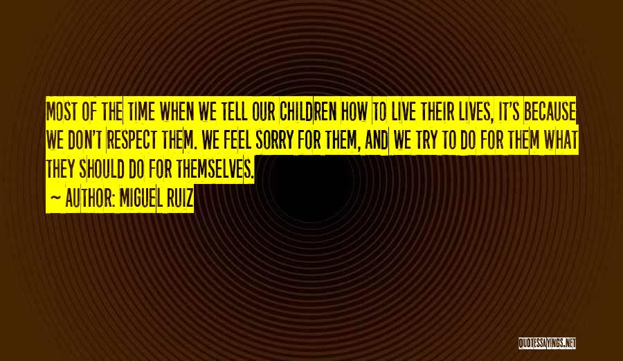 Miguel Ruiz Quotes: Most Of The Time When We Tell Our Children How To Live Their Lives, It's Because We Don't Respect Them.