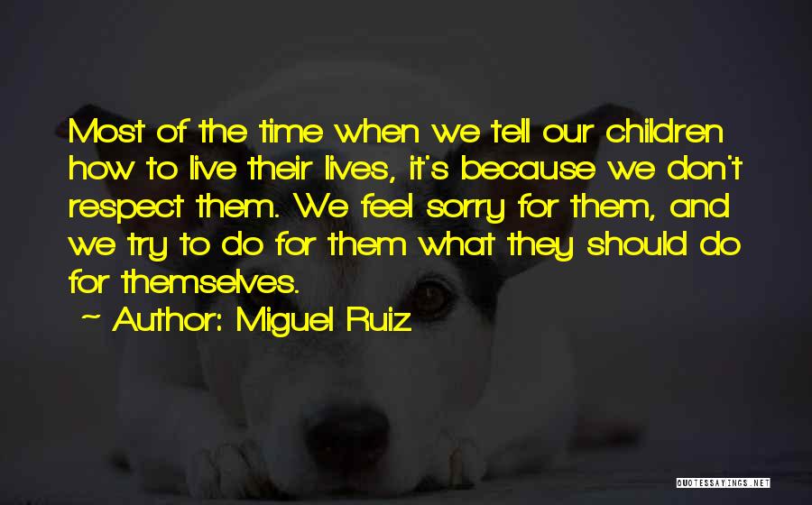 Miguel Ruiz Quotes: Most Of The Time When We Tell Our Children How To Live Their Lives, It's Because We Don't Respect Them.