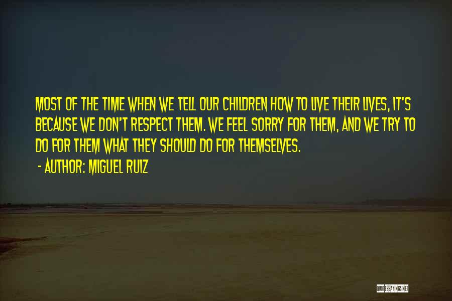 Miguel Ruiz Quotes: Most Of The Time When We Tell Our Children How To Live Their Lives, It's Because We Don't Respect Them.
