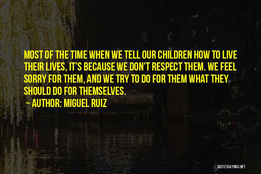 Miguel Ruiz Quotes: Most Of The Time When We Tell Our Children How To Live Their Lives, It's Because We Don't Respect Them.