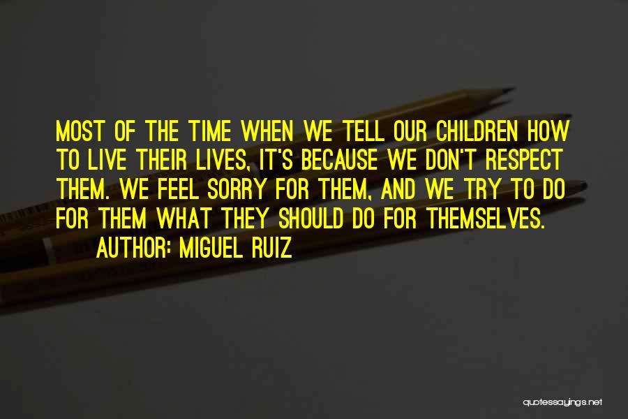 Miguel Ruiz Quotes: Most Of The Time When We Tell Our Children How To Live Their Lives, It's Because We Don't Respect Them.