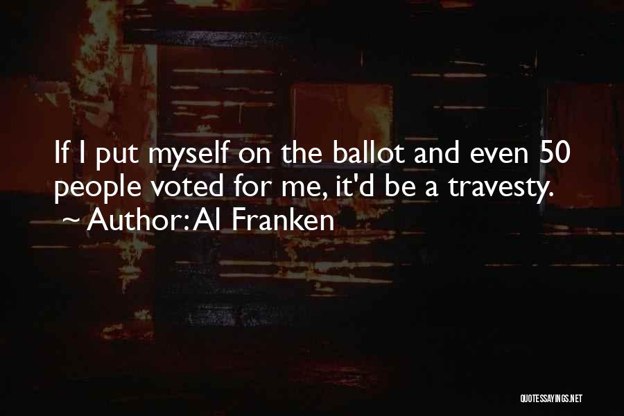 Al Franken Quotes: If I Put Myself On The Ballot And Even 50 People Voted For Me, It'd Be A Travesty.