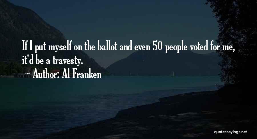 Al Franken Quotes: If I Put Myself On The Ballot And Even 50 People Voted For Me, It'd Be A Travesty.