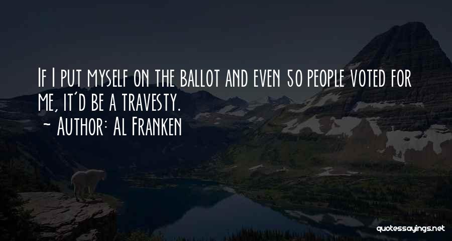 Al Franken Quotes: If I Put Myself On The Ballot And Even 50 People Voted For Me, It'd Be A Travesty.