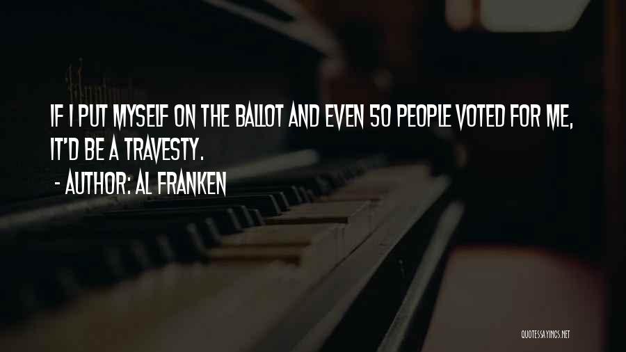 Al Franken Quotes: If I Put Myself On The Ballot And Even 50 People Voted For Me, It'd Be A Travesty.