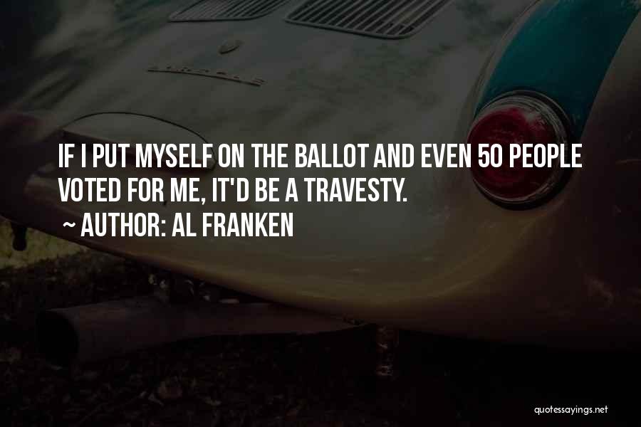 Al Franken Quotes: If I Put Myself On The Ballot And Even 50 People Voted For Me, It'd Be A Travesty.