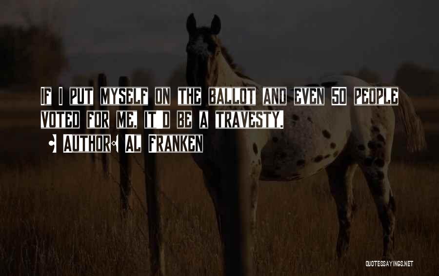 Al Franken Quotes: If I Put Myself On The Ballot And Even 50 People Voted For Me, It'd Be A Travesty.