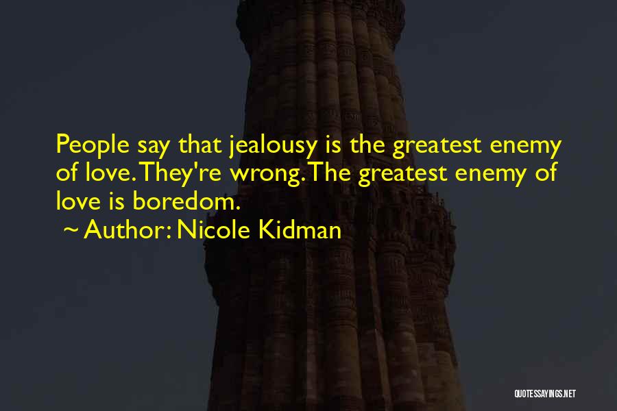 Nicole Kidman Quotes: People Say That Jealousy Is The Greatest Enemy Of Love. They're Wrong. The Greatest Enemy Of Love Is Boredom.