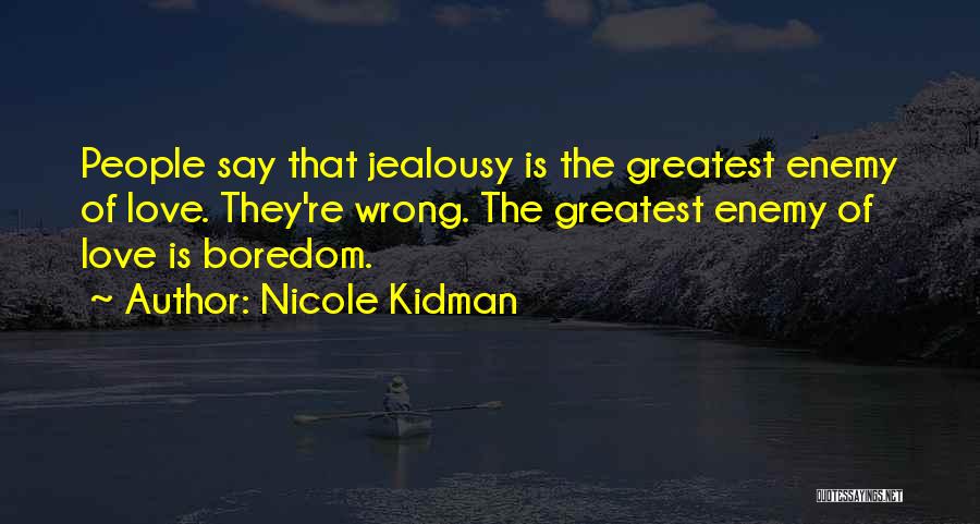 Nicole Kidman Quotes: People Say That Jealousy Is The Greatest Enemy Of Love. They're Wrong. The Greatest Enemy Of Love Is Boredom.