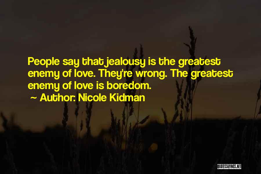 Nicole Kidman Quotes: People Say That Jealousy Is The Greatest Enemy Of Love. They're Wrong. The Greatest Enemy Of Love Is Boredom.