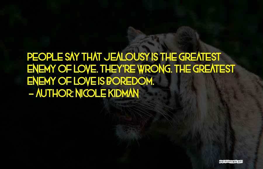 Nicole Kidman Quotes: People Say That Jealousy Is The Greatest Enemy Of Love. They're Wrong. The Greatest Enemy Of Love Is Boredom.